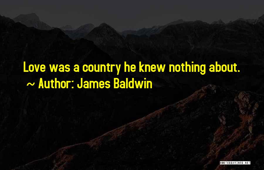 James Baldwin Quotes: Love Was A Country He Knew Nothing About.