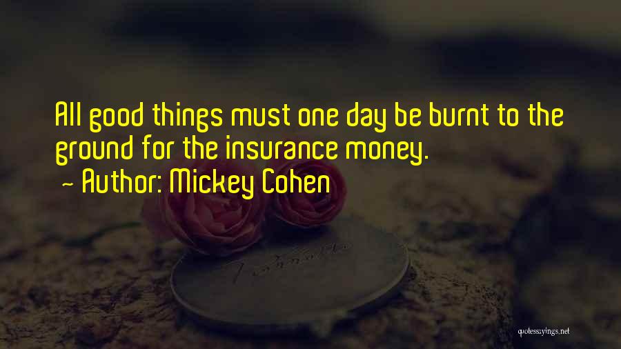 Mickey Cohen Quotes: All Good Things Must One Day Be Burnt To The Ground For The Insurance Money.