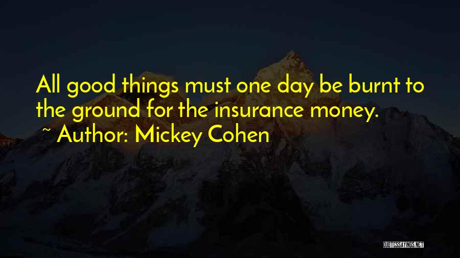 Mickey Cohen Quotes: All Good Things Must One Day Be Burnt To The Ground For The Insurance Money.