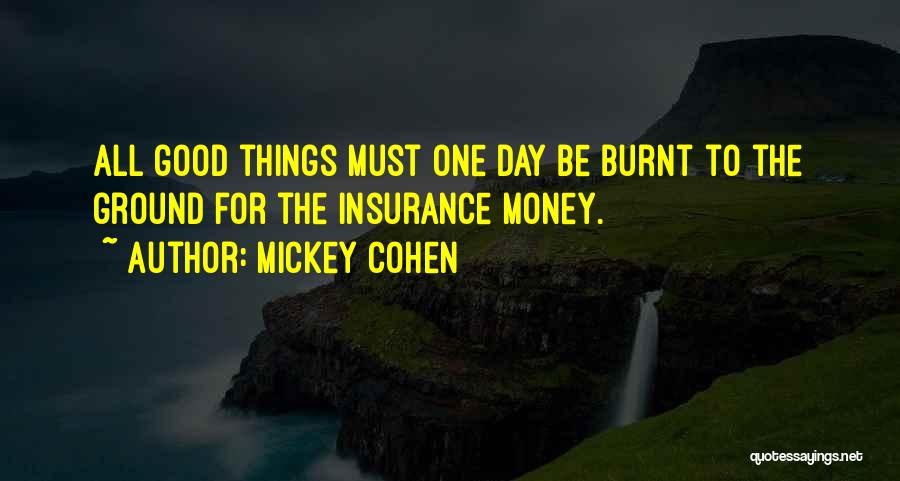 Mickey Cohen Quotes: All Good Things Must One Day Be Burnt To The Ground For The Insurance Money.