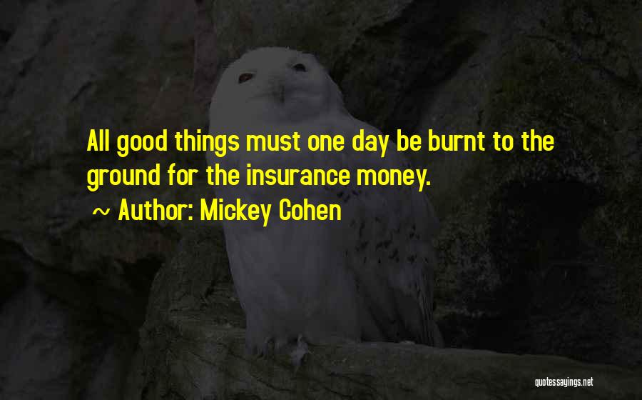 Mickey Cohen Quotes: All Good Things Must One Day Be Burnt To The Ground For The Insurance Money.