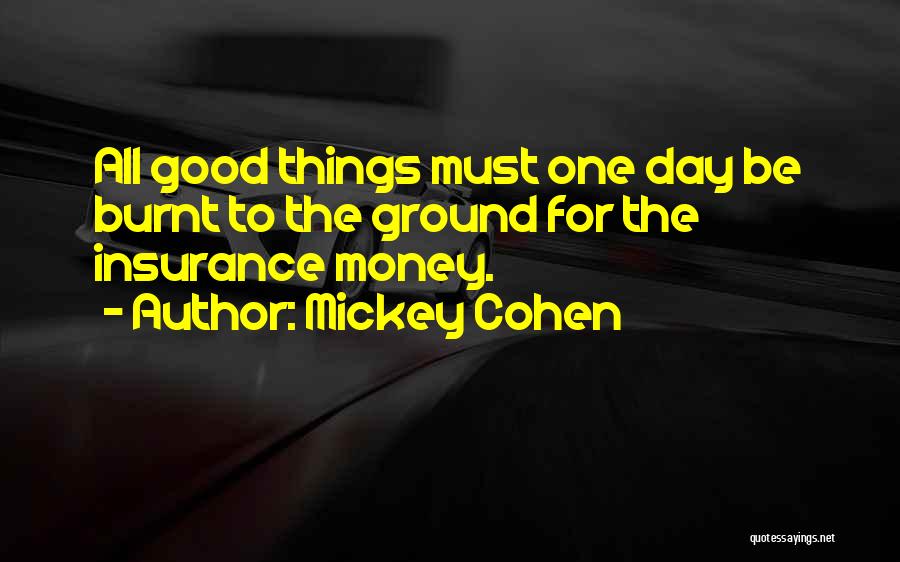 Mickey Cohen Quotes: All Good Things Must One Day Be Burnt To The Ground For The Insurance Money.