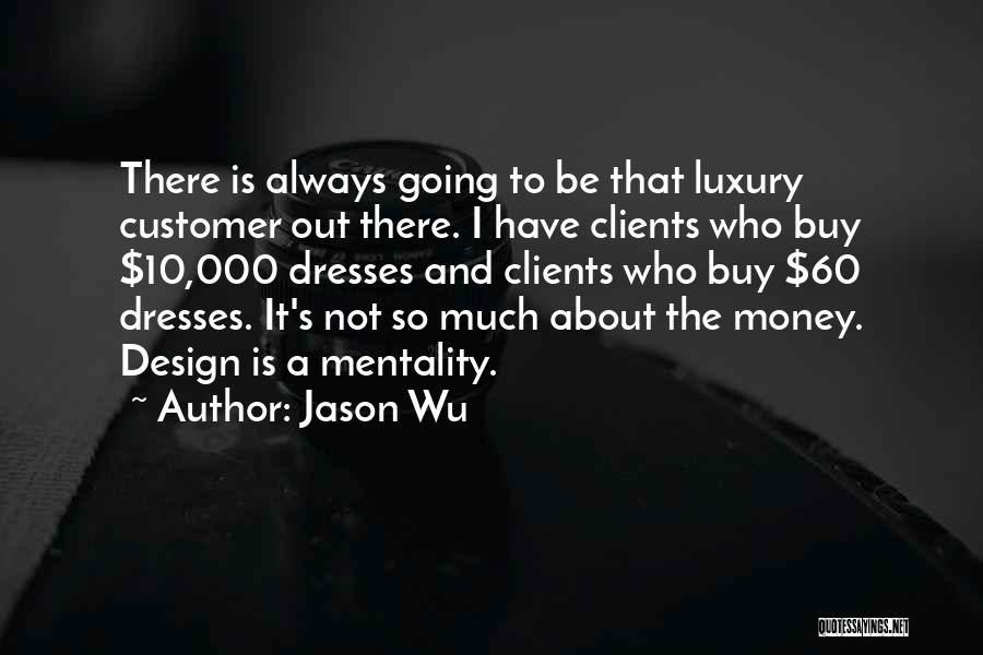 Jason Wu Quotes: There Is Always Going To Be That Luxury Customer Out There. I Have Clients Who Buy $10,000 Dresses And Clients