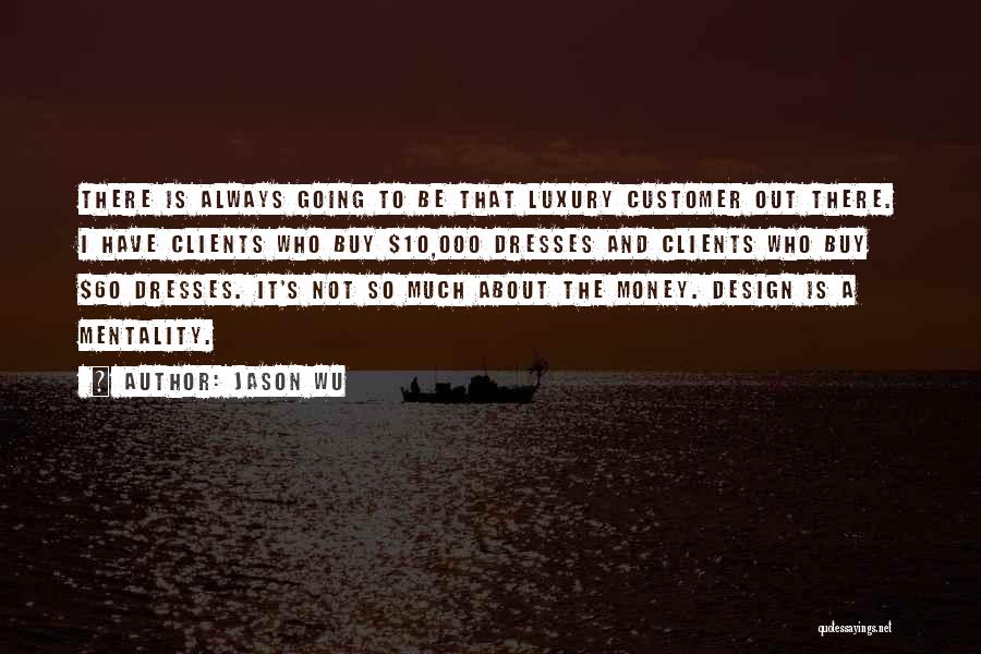 Jason Wu Quotes: There Is Always Going To Be That Luxury Customer Out There. I Have Clients Who Buy $10,000 Dresses And Clients