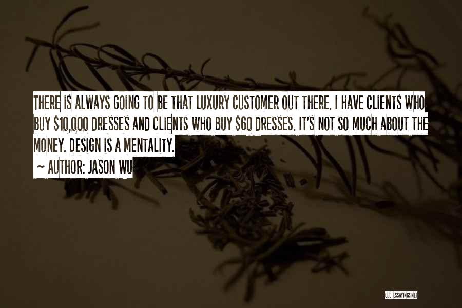 Jason Wu Quotes: There Is Always Going To Be That Luxury Customer Out There. I Have Clients Who Buy $10,000 Dresses And Clients