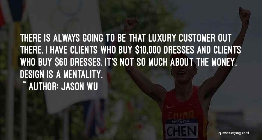 Jason Wu Quotes: There Is Always Going To Be That Luxury Customer Out There. I Have Clients Who Buy $10,000 Dresses And Clients