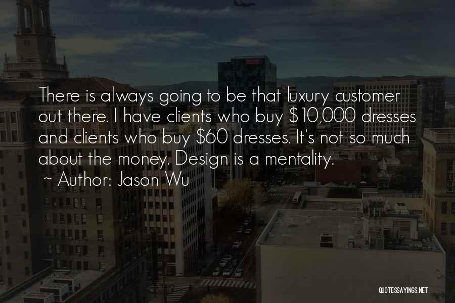 Jason Wu Quotes: There Is Always Going To Be That Luxury Customer Out There. I Have Clients Who Buy $10,000 Dresses And Clients