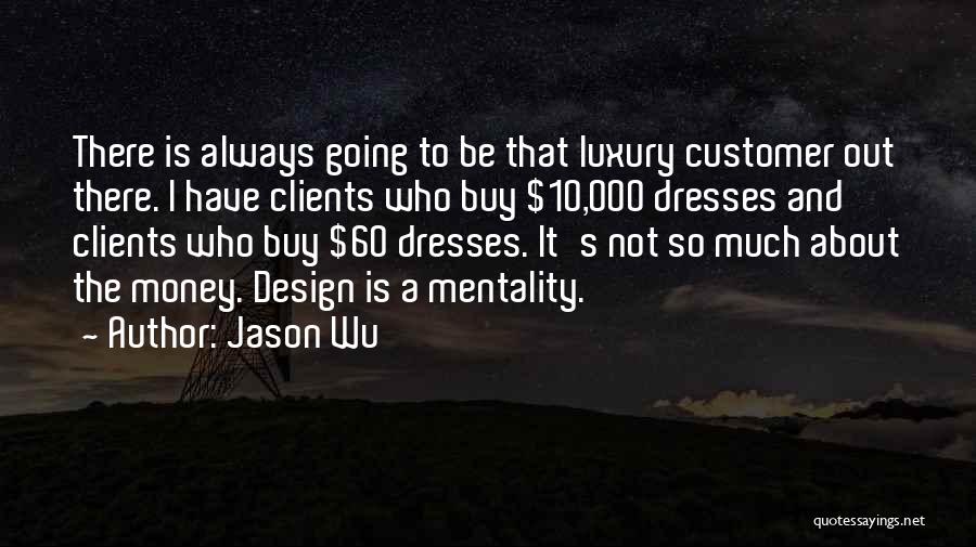 Jason Wu Quotes: There Is Always Going To Be That Luxury Customer Out There. I Have Clients Who Buy $10,000 Dresses And Clients