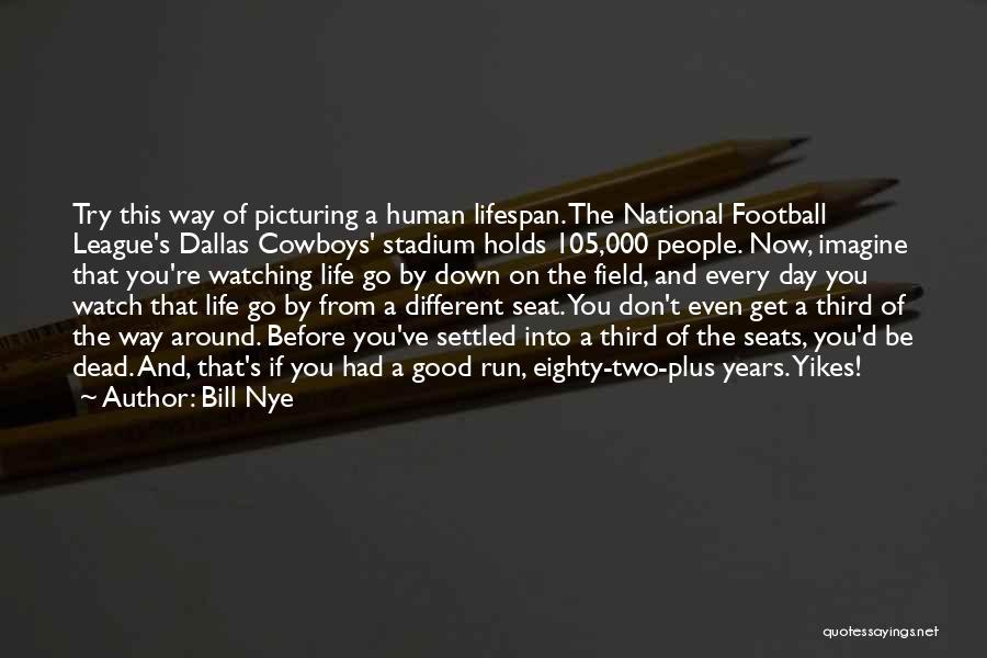 Bill Nye Quotes: Try This Way Of Picturing A Human Lifespan. The National Football League's Dallas Cowboys' Stadium Holds 105,000 People. Now, Imagine