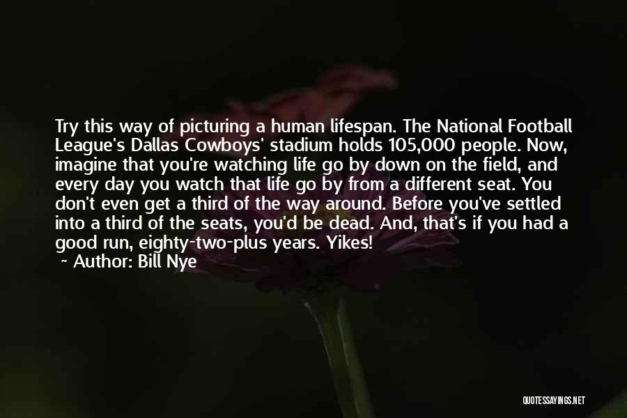 Bill Nye Quotes: Try This Way Of Picturing A Human Lifespan. The National Football League's Dallas Cowboys' Stadium Holds 105,000 People. Now, Imagine