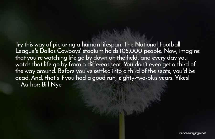 Bill Nye Quotes: Try This Way Of Picturing A Human Lifespan. The National Football League's Dallas Cowboys' Stadium Holds 105,000 People. Now, Imagine