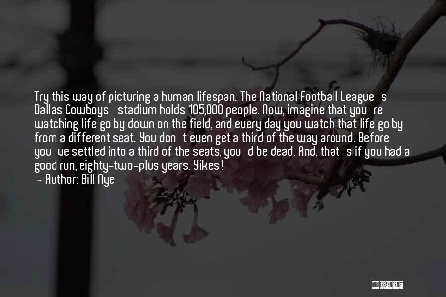 Bill Nye Quotes: Try This Way Of Picturing A Human Lifespan. The National Football League's Dallas Cowboys' Stadium Holds 105,000 People. Now, Imagine