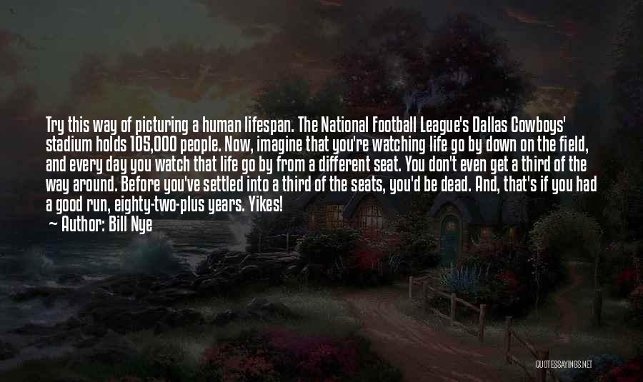 Bill Nye Quotes: Try This Way Of Picturing A Human Lifespan. The National Football League's Dallas Cowboys' Stadium Holds 105,000 People. Now, Imagine