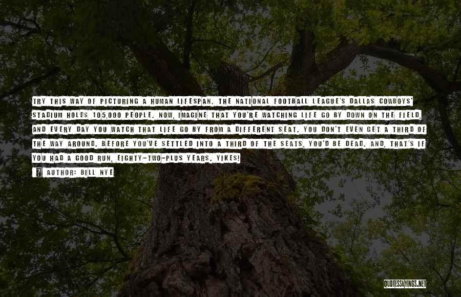 Bill Nye Quotes: Try This Way Of Picturing A Human Lifespan. The National Football League's Dallas Cowboys' Stadium Holds 105,000 People. Now, Imagine