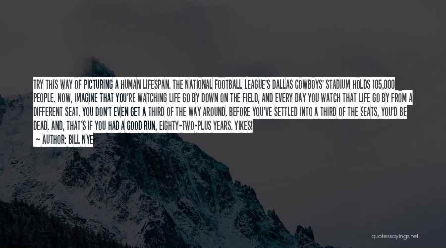 Bill Nye Quotes: Try This Way Of Picturing A Human Lifespan. The National Football League's Dallas Cowboys' Stadium Holds 105,000 People. Now, Imagine