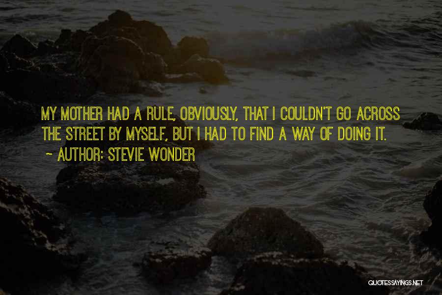 Stevie Wonder Quotes: My Mother Had A Rule, Obviously, That I Couldn't Go Across The Street By Myself, But I Had To Find