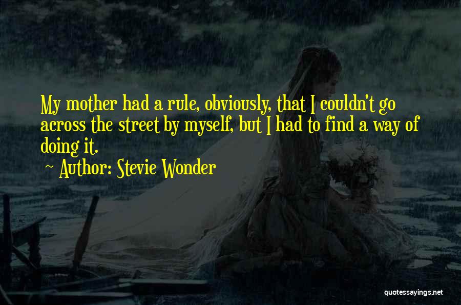 Stevie Wonder Quotes: My Mother Had A Rule, Obviously, That I Couldn't Go Across The Street By Myself, But I Had To Find