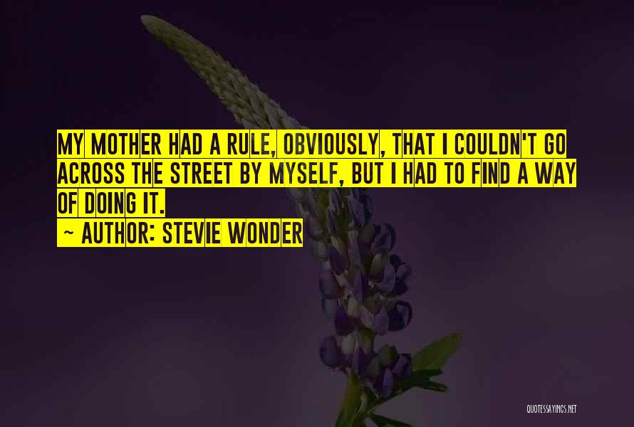 Stevie Wonder Quotes: My Mother Had A Rule, Obviously, That I Couldn't Go Across The Street By Myself, But I Had To Find