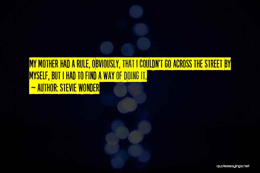 Stevie Wonder Quotes: My Mother Had A Rule, Obviously, That I Couldn't Go Across The Street By Myself, But I Had To Find