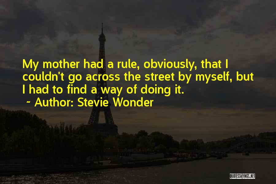 Stevie Wonder Quotes: My Mother Had A Rule, Obviously, That I Couldn't Go Across The Street By Myself, But I Had To Find