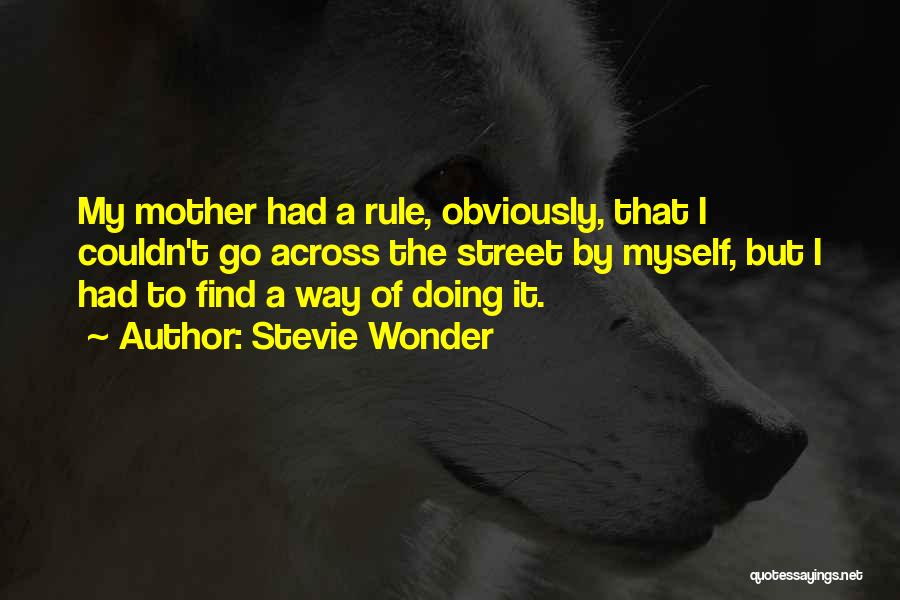 Stevie Wonder Quotes: My Mother Had A Rule, Obviously, That I Couldn't Go Across The Street By Myself, But I Had To Find