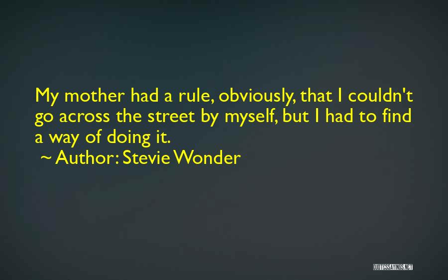 Stevie Wonder Quotes: My Mother Had A Rule, Obviously, That I Couldn't Go Across The Street By Myself, But I Had To Find