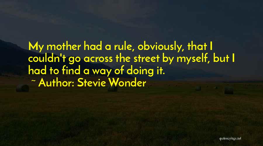 Stevie Wonder Quotes: My Mother Had A Rule, Obviously, That I Couldn't Go Across The Street By Myself, But I Had To Find