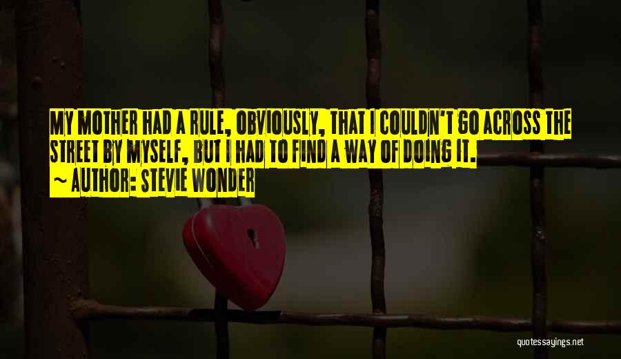 Stevie Wonder Quotes: My Mother Had A Rule, Obviously, That I Couldn't Go Across The Street By Myself, But I Had To Find