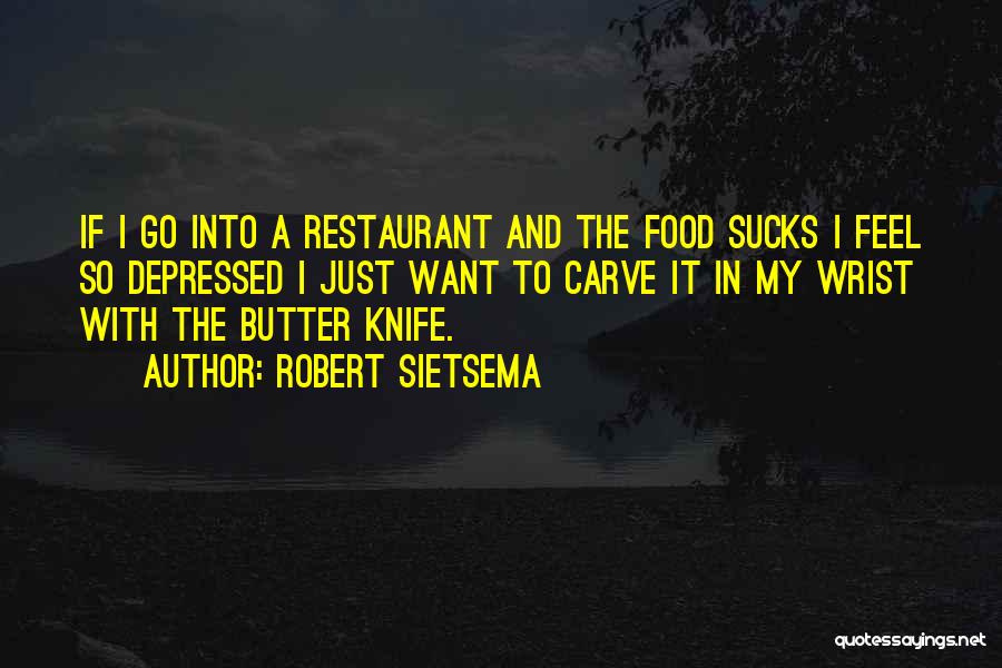 Robert Sietsema Quotes: If I Go Into A Restaurant And The Food Sucks I Feel So Depressed I Just Want To Carve It