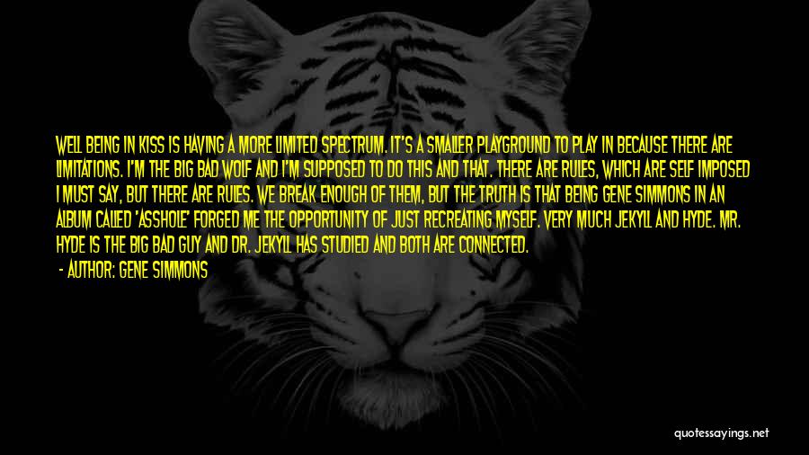 Gene Simmons Quotes: Well Being In Kiss Is Having A More Limited Spectrum. It's A Smaller Playground To Play In Because There Are