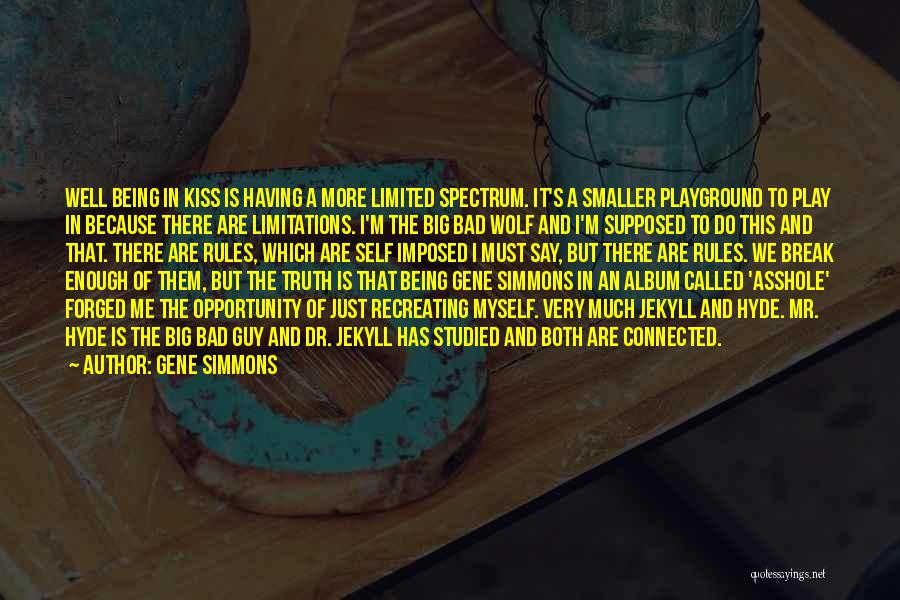 Gene Simmons Quotes: Well Being In Kiss Is Having A More Limited Spectrum. It's A Smaller Playground To Play In Because There Are