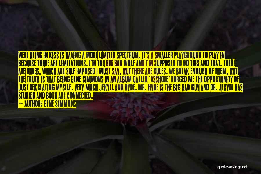 Gene Simmons Quotes: Well Being In Kiss Is Having A More Limited Spectrum. It's A Smaller Playground To Play In Because There Are
