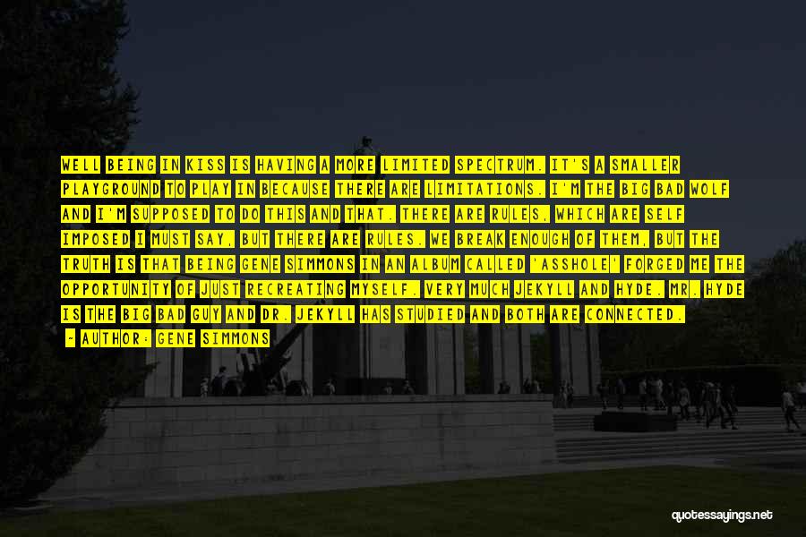 Gene Simmons Quotes: Well Being In Kiss Is Having A More Limited Spectrum. It's A Smaller Playground To Play In Because There Are