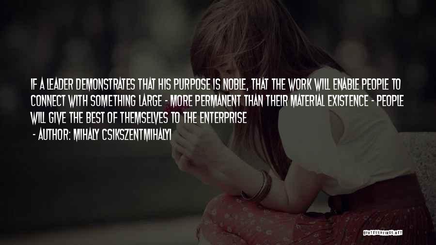 Mihaly Csikszentmihalyi Quotes: If A Leader Demonstrates That His Purpose Is Noble, That The Work Will Enable People To Connect With Something Large