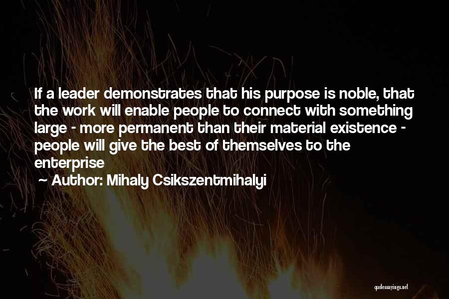 Mihaly Csikszentmihalyi Quotes: If A Leader Demonstrates That His Purpose Is Noble, That The Work Will Enable People To Connect With Something Large