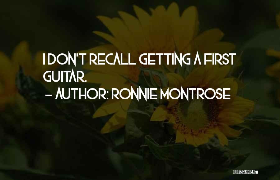 Ronnie Montrose Quotes: I Don't Recall Getting A First Guitar.