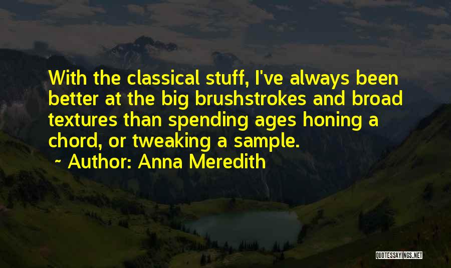 Anna Meredith Quotes: With The Classical Stuff, I've Always Been Better At The Big Brushstrokes And Broad Textures Than Spending Ages Honing A