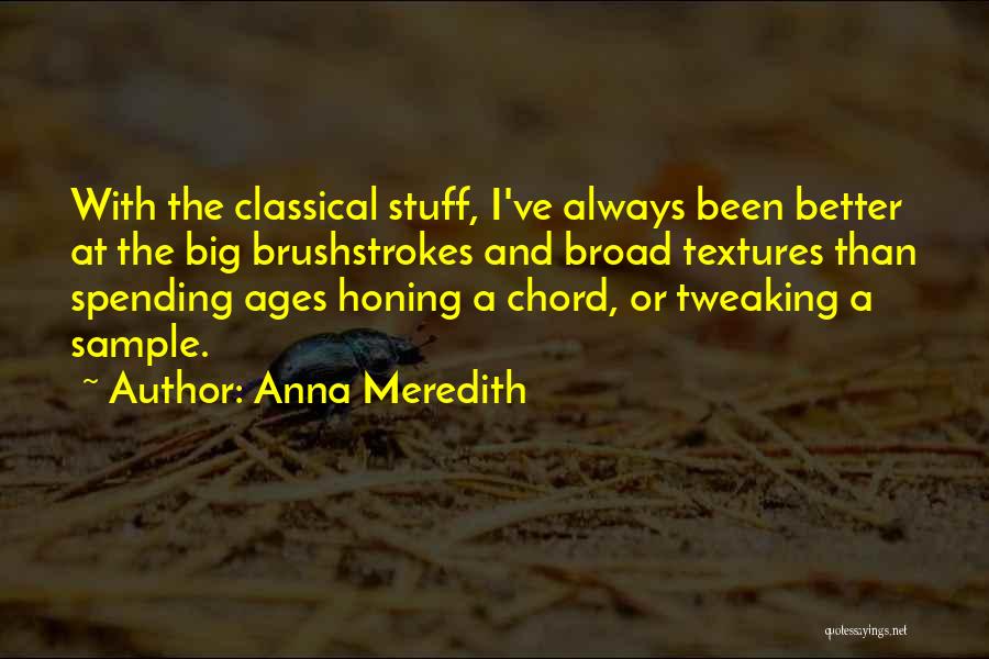 Anna Meredith Quotes: With The Classical Stuff, I've Always Been Better At The Big Brushstrokes And Broad Textures Than Spending Ages Honing A