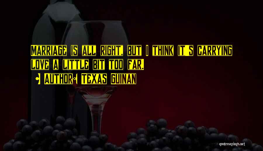 Texas Guinan Quotes: Marriage Is All Right, But I Think It's Carrying Love A Little Bit Too Far.