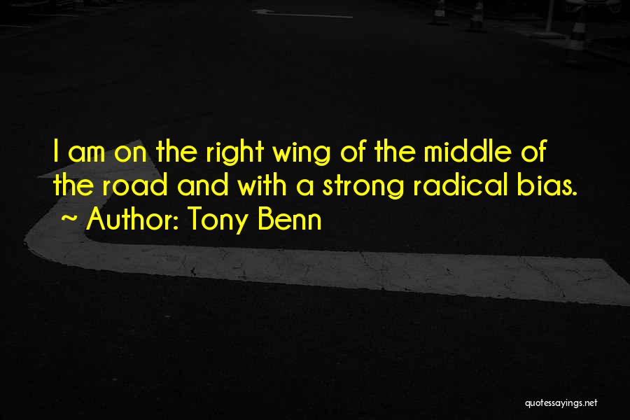 Tony Benn Quotes: I Am On The Right Wing Of The Middle Of The Road And With A Strong Radical Bias.