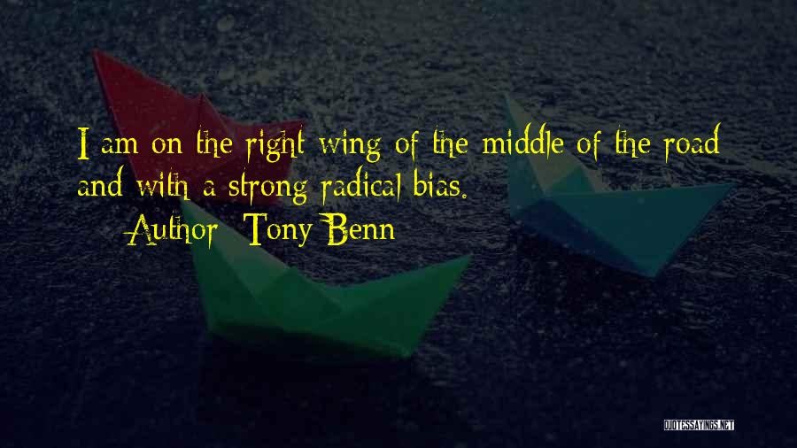 Tony Benn Quotes: I Am On The Right Wing Of The Middle Of The Road And With A Strong Radical Bias.