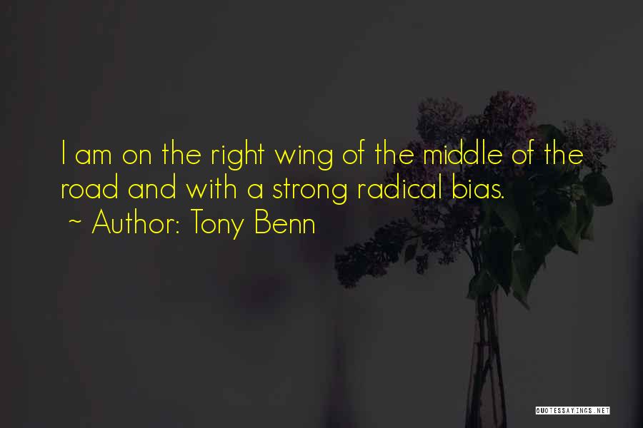 Tony Benn Quotes: I Am On The Right Wing Of The Middle Of The Road And With A Strong Radical Bias.