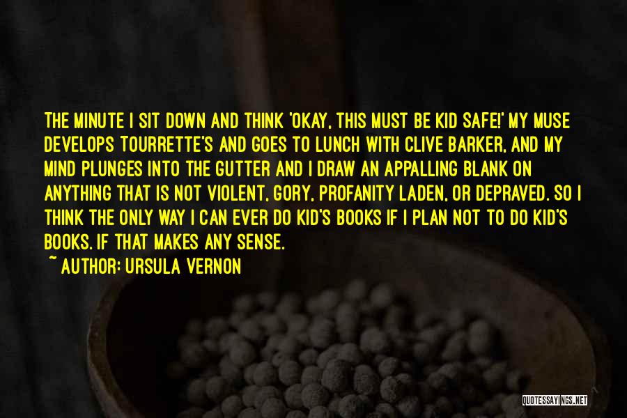 Ursula Vernon Quotes: The Minute I Sit Down And Think 'okay, This Must Be Kid Safe!' My Muse Develops Tourrette's And Goes To