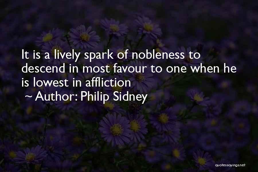 Philip Sidney Quotes: It Is A Lively Spark Of Nobleness To Descend In Most Favour To One When He Is Lowest In Affliction