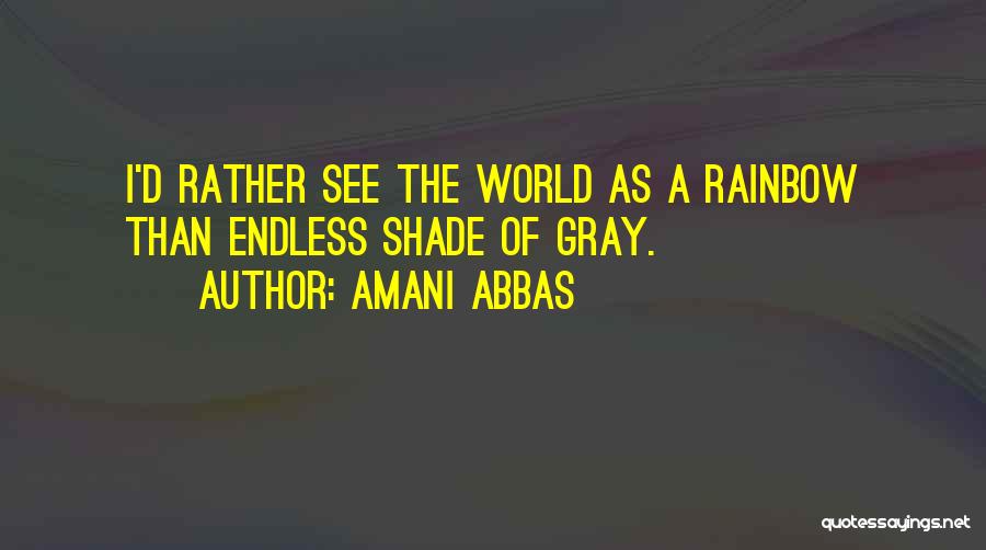 Amani Abbas Quotes: I'd Rather See The World As A Rainbow Than Endless Shade Of Gray.