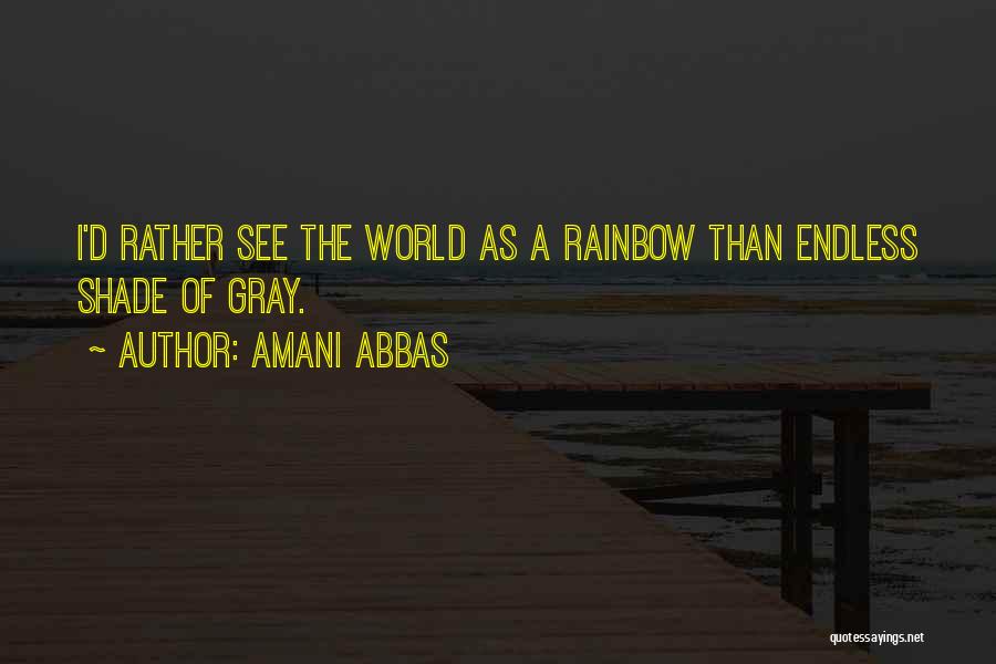 Amani Abbas Quotes: I'd Rather See The World As A Rainbow Than Endless Shade Of Gray.