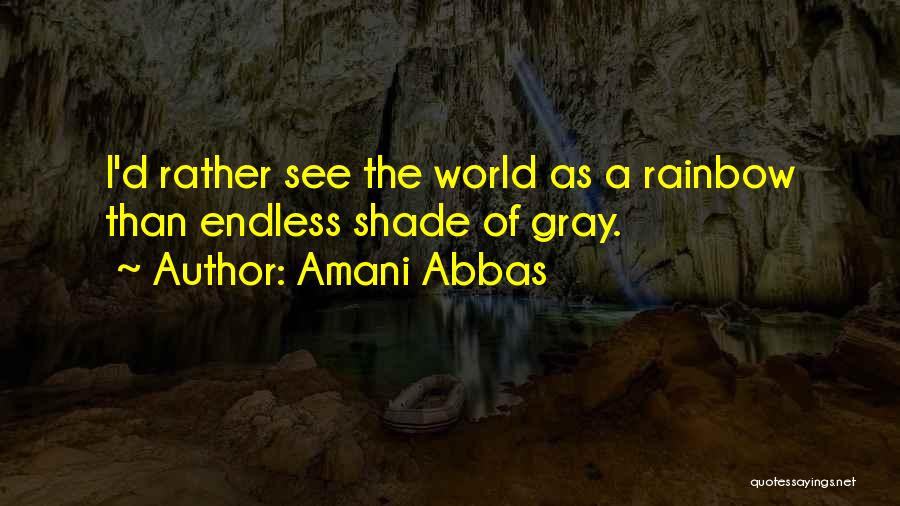 Amani Abbas Quotes: I'd Rather See The World As A Rainbow Than Endless Shade Of Gray.