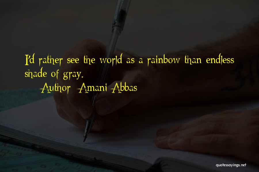 Amani Abbas Quotes: I'd Rather See The World As A Rainbow Than Endless Shade Of Gray.