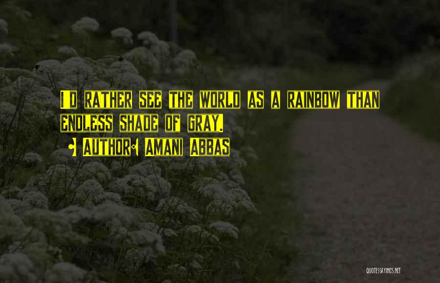 Amani Abbas Quotes: I'd Rather See The World As A Rainbow Than Endless Shade Of Gray.