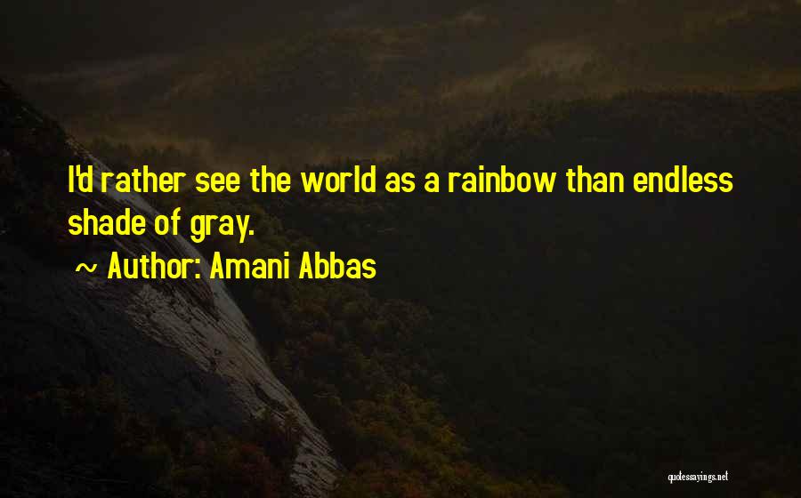 Amani Abbas Quotes: I'd Rather See The World As A Rainbow Than Endless Shade Of Gray.